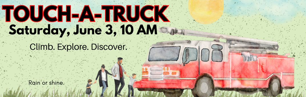 Stop by our Touch a Truck program on Saturday, June 3 from 10 AM - 12 PM
